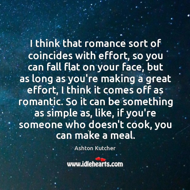 I think that romance sort of coincides with effort, so you can Ashton Kutcher Picture Quote