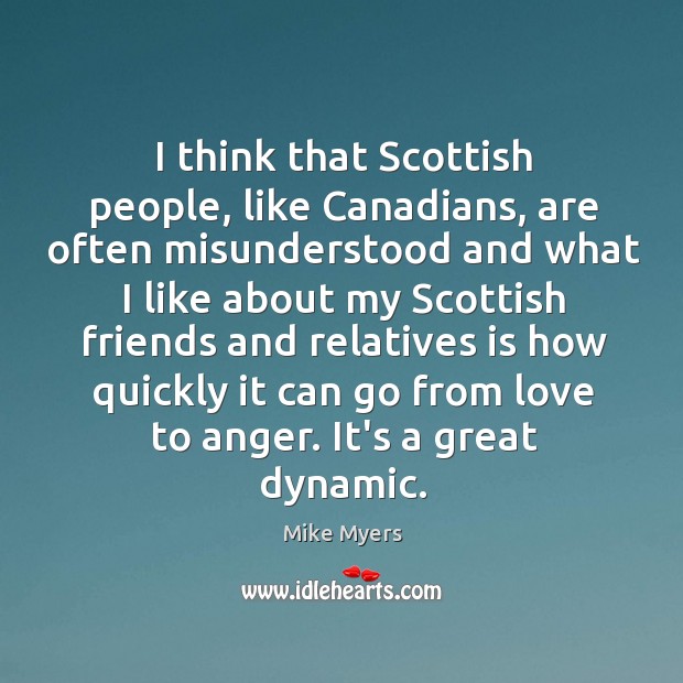 I think that Scottish people, like Canadians, are often misunderstood and what Mike Myers Picture Quote