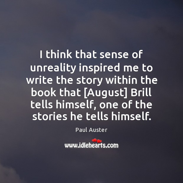 I think that sense of unreality inspired me to write the story Paul Auster Picture Quote