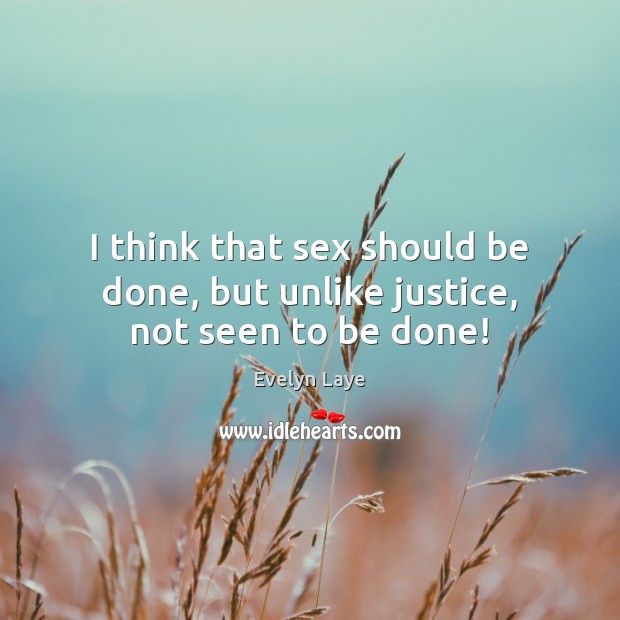 I think that sex should be done, but unlike justice, not seen to be done! Evelyn Laye Picture Quote