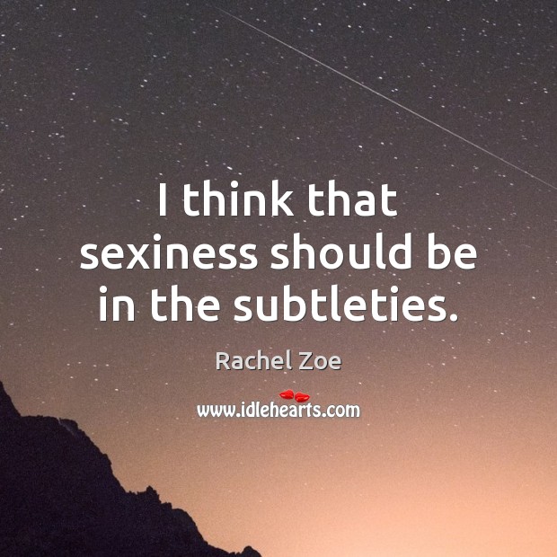 I think that sexiness should be in the subtleties. Rachel Zoe Picture Quote