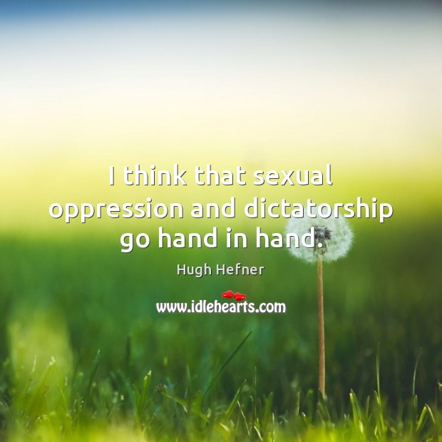 I think that sexual oppression and dictatorship go hand in hand. Hugh Hefner Picture Quote