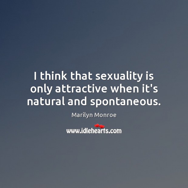 I think that sexuality is only attractive when it’s natural and spontaneous. Marilyn Monroe Picture Quote
