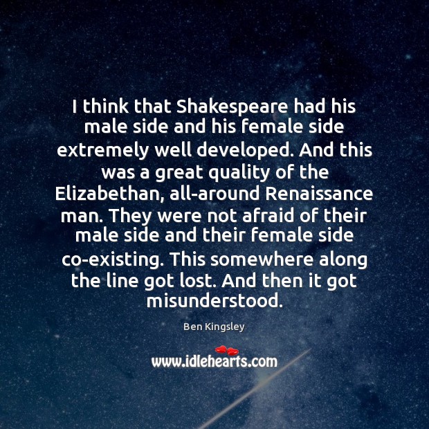 I think that Shakespeare had his male side and his female side Ben Kingsley Picture Quote