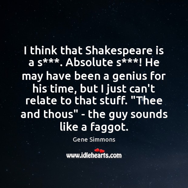 I think that Shakespeare is a s***. Absolute s***! He may have Gene Simmons Picture Quote
