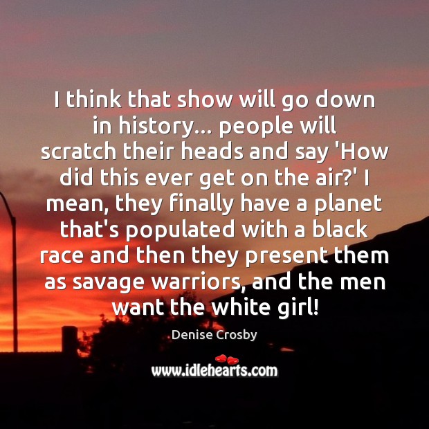 I think that show will go down in history… people will scratch Denise Crosby Picture Quote