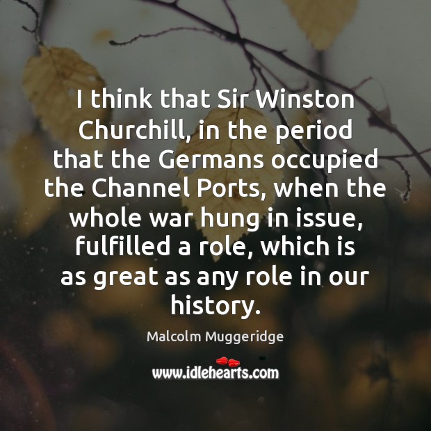 I think that Sir Winston Churchill, in the period that the Germans Malcolm Muggeridge Picture Quote