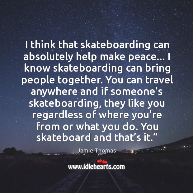 I think that skateboarding can absolutely help make peace… I know skateboarding Jamie Thomas Picture Quote