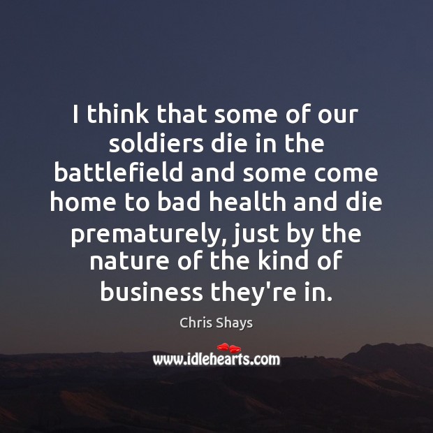 I think that some of our soldiers die in the battlefield and Chris Shays Picture Quote