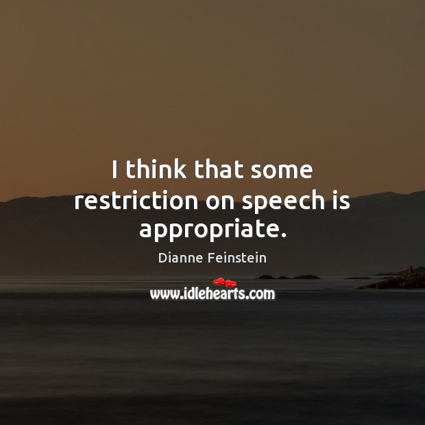 I think that some restriction on speech is appropriate. Dianne Feinstein Picture Quote