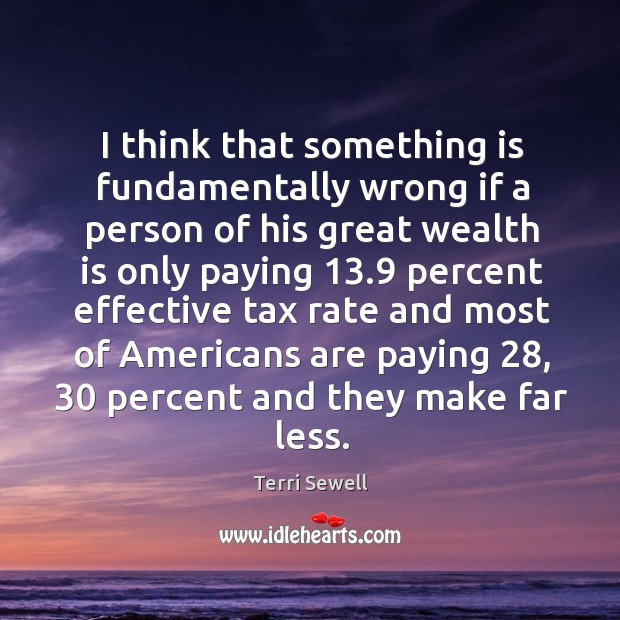 I think that something is fundamentally wrong if a person of his great wealth is only paying Terri Sewell Picture Quote