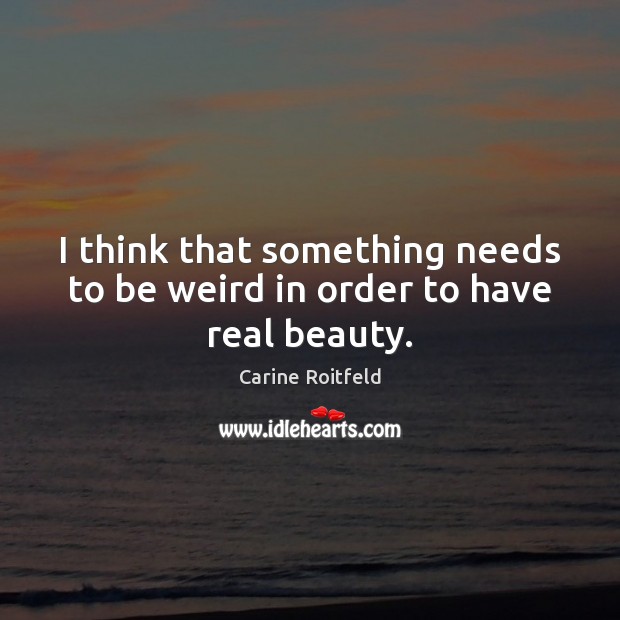 I think that something needs to be weird in order to have real beauty. Carine Roitfeld Picture Quote