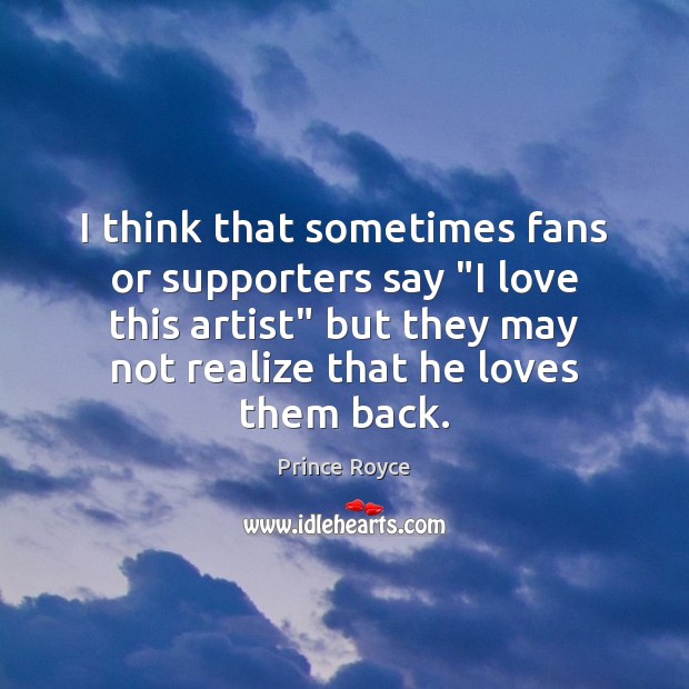 I think that sometimes fans or supporters say “I love this artist” Image
