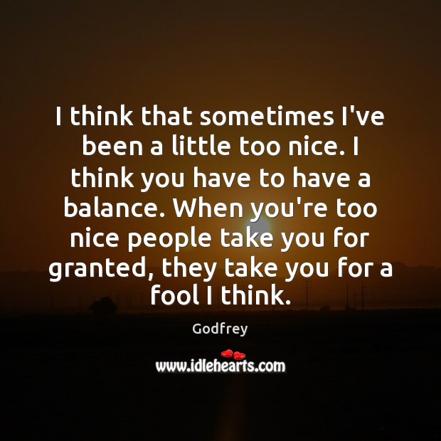 I think that sometimes I’ve been a little too nice. I think Godfrey Picture Quote