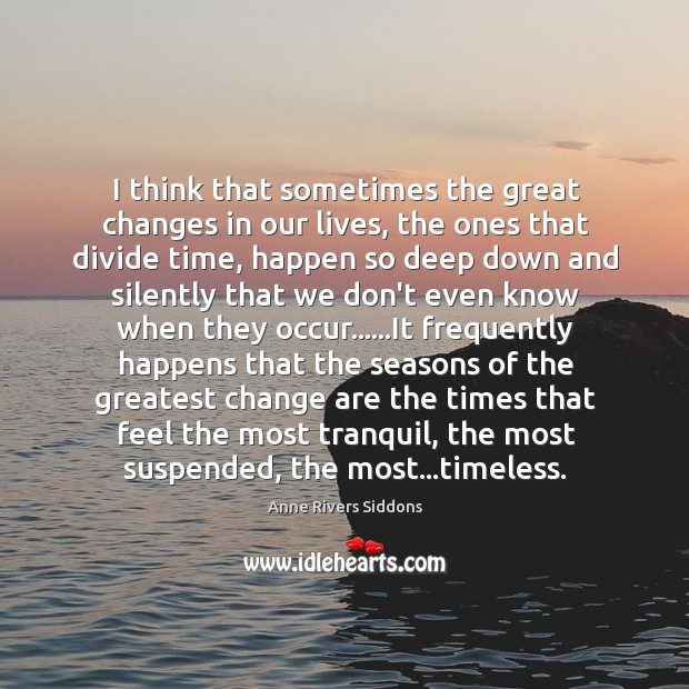 I think that sometimes the great changes in our lives, the ones Anne Rivers Siddons Picture Quote