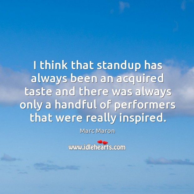 I think that standup has always been an acquired taste and there Marc Maron Picture Quote