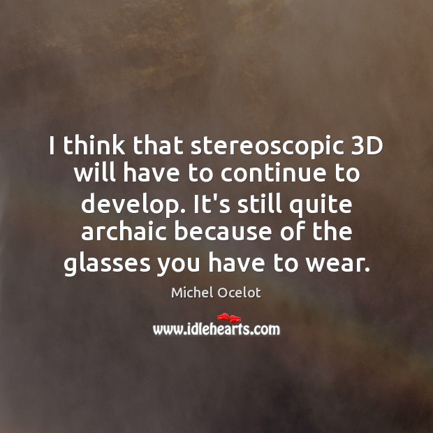 I think that stereoscopic 3D will have to continue to develop. It’s Image
