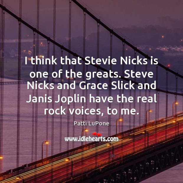 I think that Stevie Nicks is one of the greats. Steve Nicks Patti LuPone Picture Quote