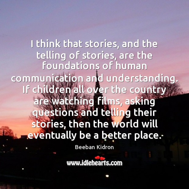 I think that stories, and the telling of stories, are the foundations Beeban Kidron Picture Quote
