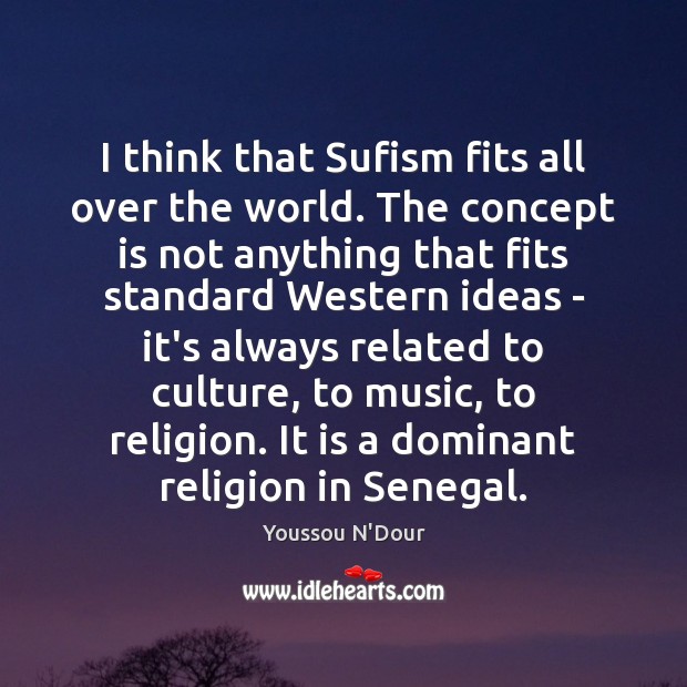 I think that Sufism fits all over the world. The concept is Youssou N’Dour Picture Quote