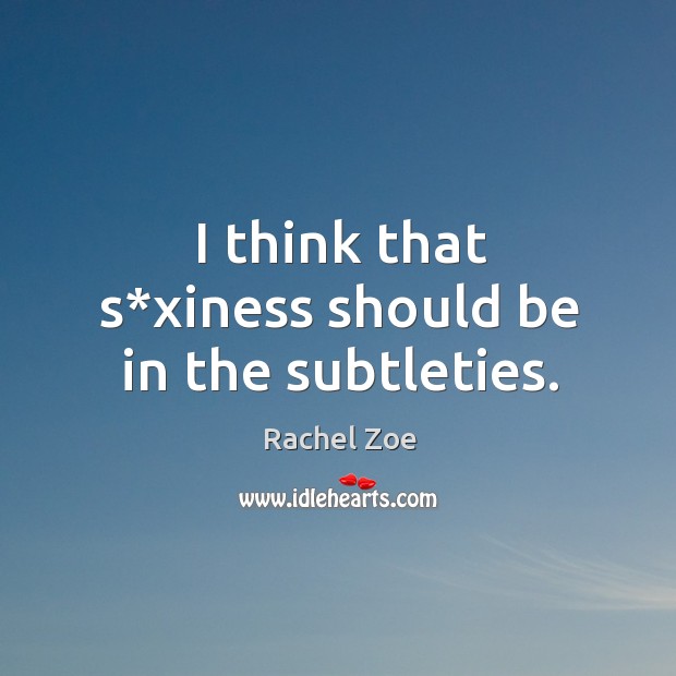 I think that s*xiness should be in the subtleties. Rachel Zoe Picture Quote