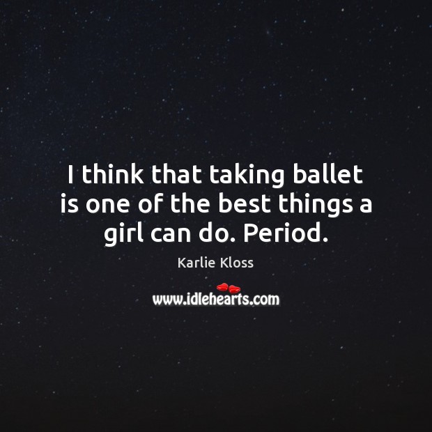 I think that taking ballet is one of the best things a girl can do. Period. Image