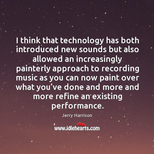 I think that technology has both introduced new sounds but also allowed an increasingly Jerry Harrison Picture Quote