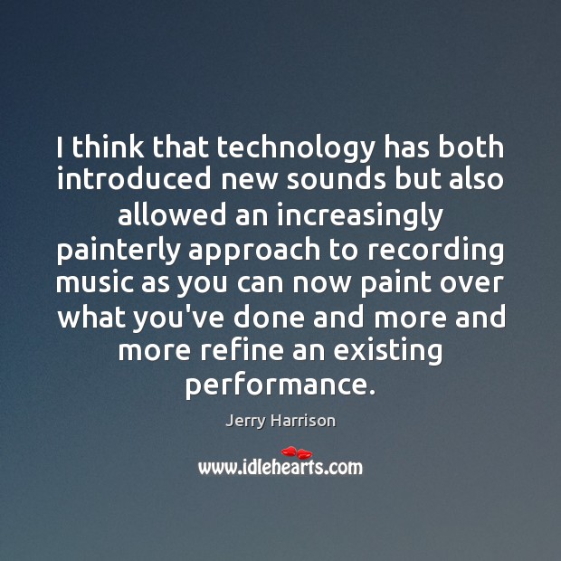 I think that technology has both introduced new sounds but also allowed Jerry Harrison Picture Quote