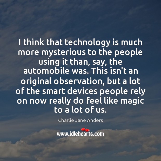 I think that technology is much more mysterious to the people using Charlie Jane Anders Picture Quote