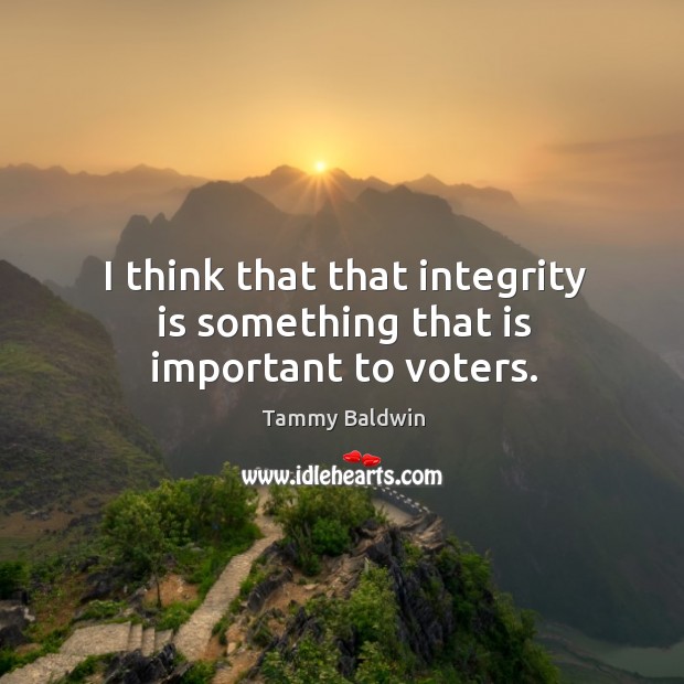 I think that that integrity is something that is important to voters. Tammy Baldwin Picture Quote