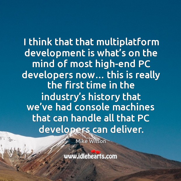 I think that that multiplatform development is what’s on the mind of most high-end pc developers now… Mike Wilson Picture Quote