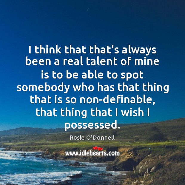 I think that that’s always been a real talent of mine is Rosie O’Donnell Picture Quote