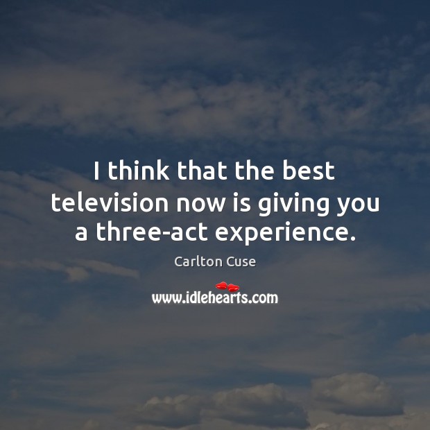 I think that the best television now is giving you a three-act experience. Carlton Cuse Picture Quote