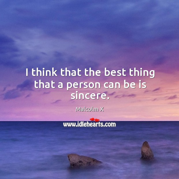 I think that the best thing that a person can be is sincere. Malcolm X Picture Quote