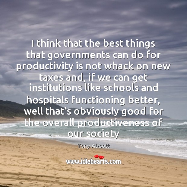 I think that the best things that governments can do for productivity Tony Abbott Picture Quote