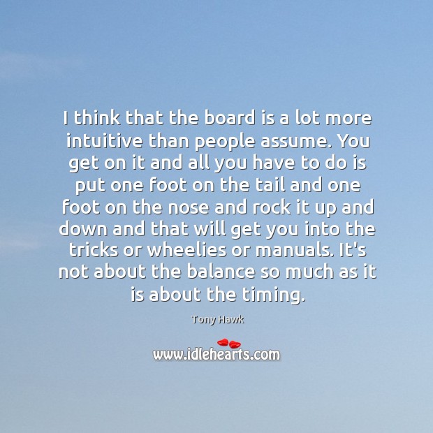 I think that the board is a lot more intuitive than people Tony Hawk Picture Quote