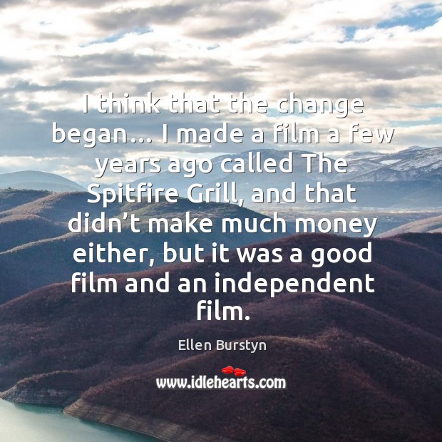 I think that the change began… I made a film a few years ago called the spitfire grill Ellen Burstyn Picture Quote