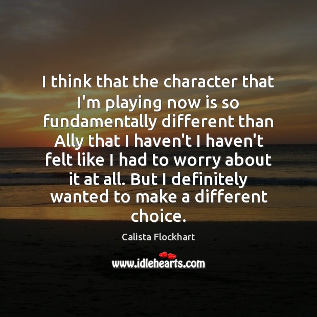 I think that the character that I’m playing now is so fundamentally Calista Flockhart Picture Quote