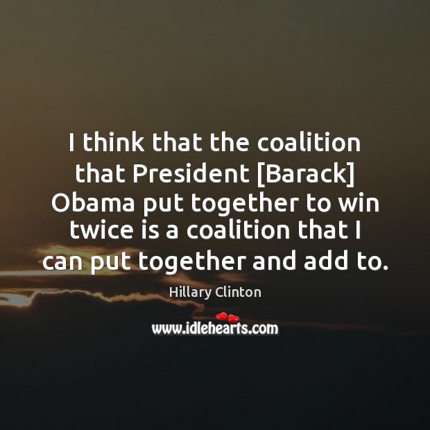 I think that the coalition that President [Barack] Obama put together to Hillary Clinton Picture Quote