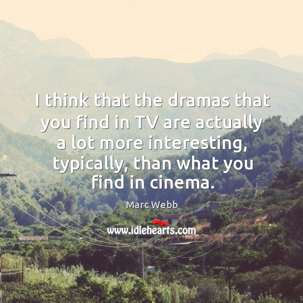 I think that the dramas that you find in TV are actually Marc Webb Picture Quote