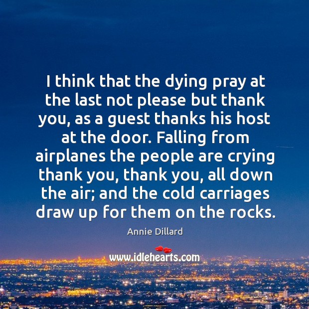 I think that the dying pray at the last not please but Annie Dillard Picture Quote