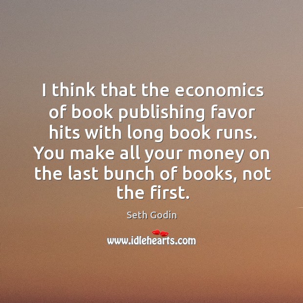 I think that the economics of book publishing favor hits with long Seth Godin Picture Quote