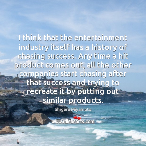 I think that the entertainment industry itself has a history of chasing Shigeru Miyamoto Picture Quote
