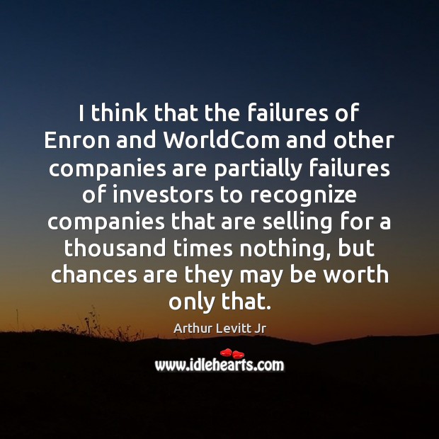 I think that the failures of Enron and WorldCom and other companies Arthur Levitt Jr Picture Quote