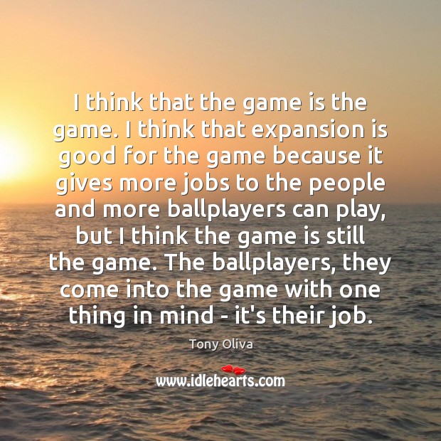 I think that the game is the game. I think that expansion Tony Oliva Picture Quote