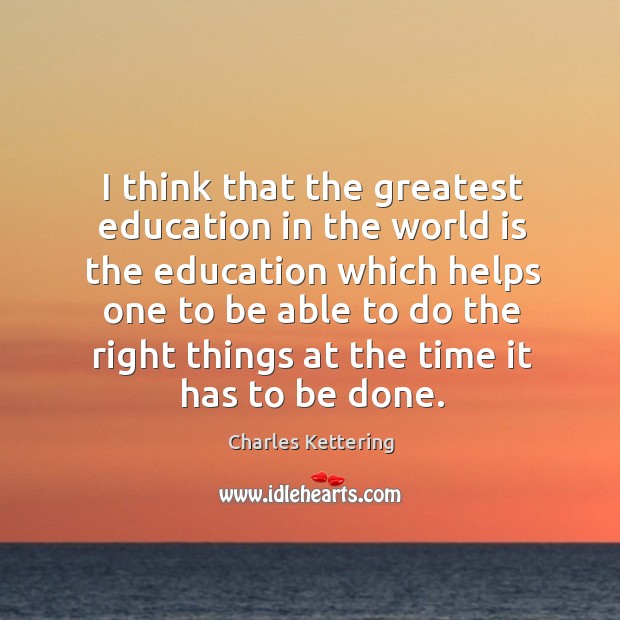 I think that the greatest education in the world is the education Charles Kettering Picture Quote