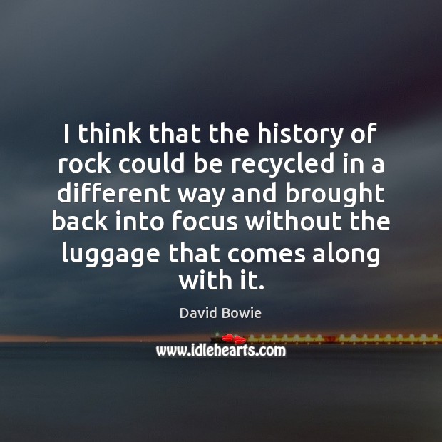 I think that the history of rock could be recycled in a Image