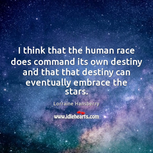 I think that the human race does command its own destiny and Lorraine Hansberry Picture Quote