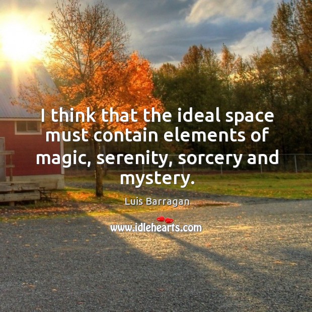 I think that the ideal space must contain elements of magic, serenity, sorcery and mystery. 