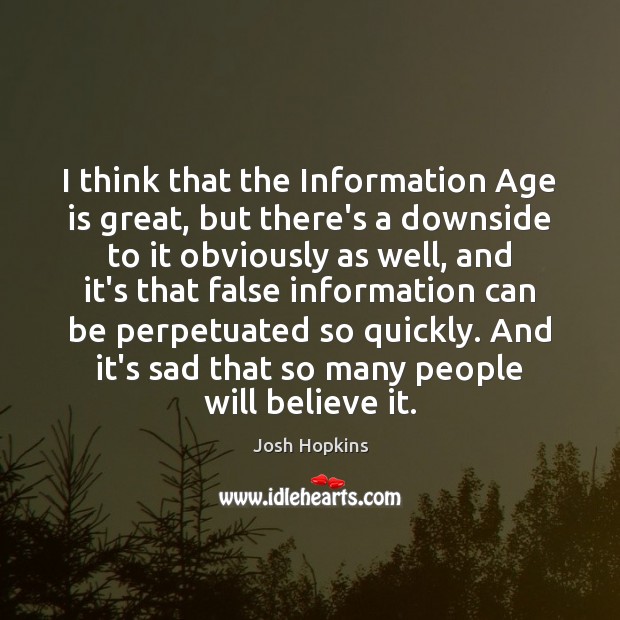 I think that the Information Age is great, but there’s a downside Age Quotes Image